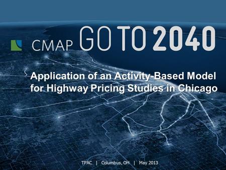 TPAC | Columbus, OH | May 2013 Application of an Activity-Based Model for Highway Pricing Studies in Chicago.