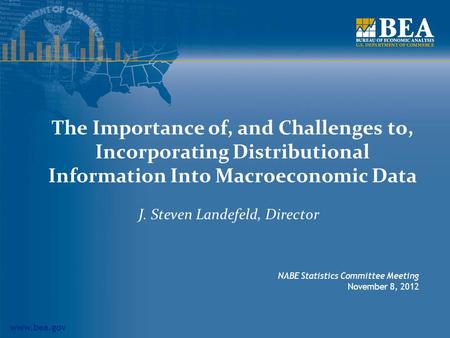 Www.bea.gov The Importance of, and Challenges to, Incorporating Distributional Information Into Macroeconomic Data J. Steven Landefeld, Director NABE Statistics.
