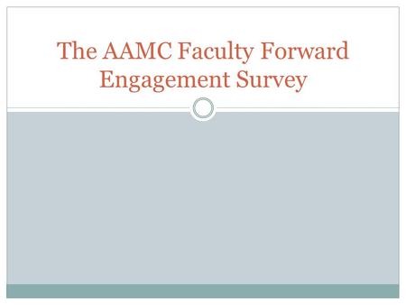 The AAMC Faculty Forward Engagement Survey. Why study engagement? Engagement: A heightened emotional and intellectual connection that a faculty member.