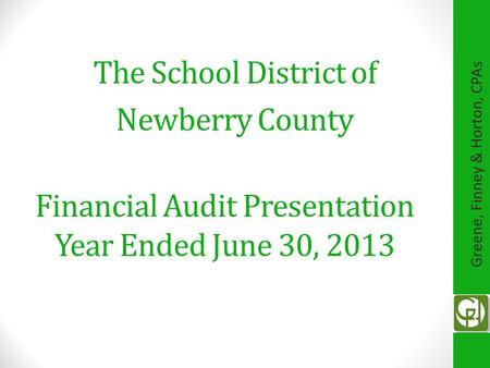 Financial Audit Presentation Year Ended June 30, 2013 The School District of Newberry County Greene, Finney & Horton, CPAs.