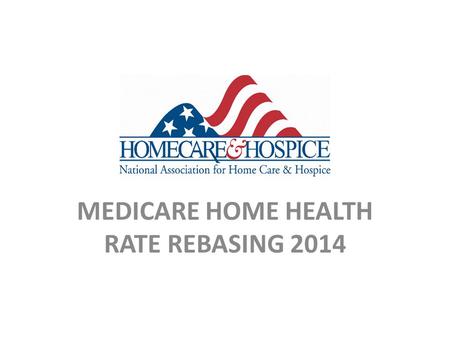 MEDICARE HOME HEALTH RATE REBASING 2014. 2014 Medicare Home Health Rate Final Rule CMS Proposed Rule (July 3, 2013)  2013-07-03/pdf/2013-15766.pdfhttp://www.gpo.gov/fdsys/pkg/FR-
