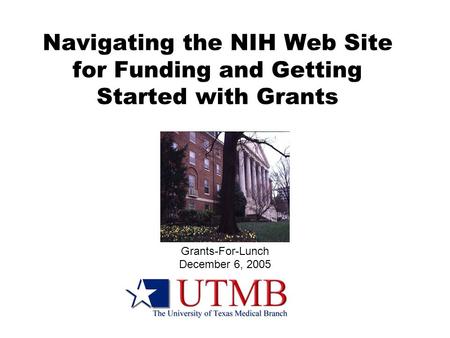 Navigating the NIH Web Site for Funding and Getting Started with Grants Grants-For-Lunch December 6, 2005.