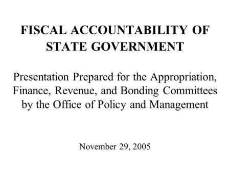FISCAL ACCOUNTABILITY OF STATE GOVERNMENT Presentation Prepared for the Appropriation, Finance, Revenue, and Bonding Committees by the Office of Policy.