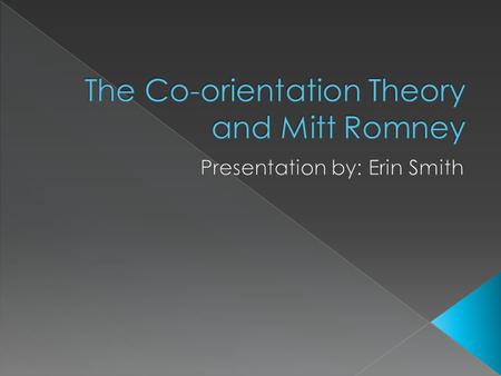  Using co-orientation theory to explain how Mitt Romney controlled and powered his presidential campaign  Use the issue “the economy” to explain how.