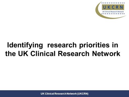 Janet Darbyshire (25 June 07) UK Clinical Research Network (UKCRN) Identifying research priorities in the UK Clinical Research Network.