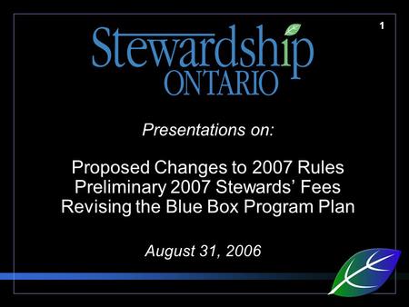 1 Presentations on: Proposed Changes to 2007 Rules Preliminary 2007 Stewards’ Fees Revising the Blue Box Program Plan August 31, 2006.