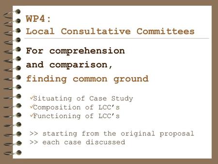 WP4: Local Consultative Committees For comprehension and comparison, finding common ground Situating of Case Study Composition of LCC’s Functioning of.