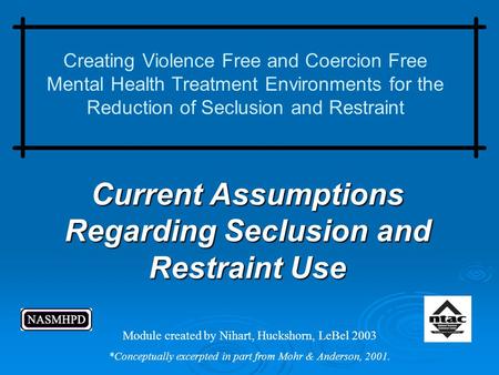 Current Assumptions Regarding Seclusion and Restraint Use Creating Violence Free and Coercion Free Mental Health Treatment Environments for the Reduction.