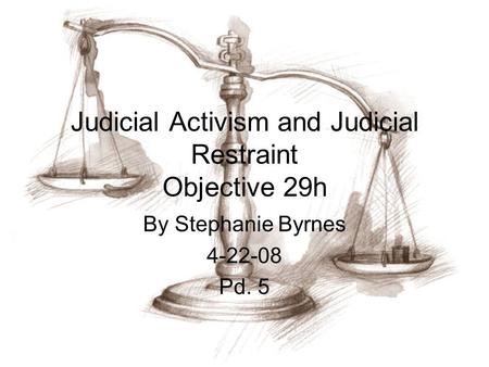 Judicial Activism and Judicial Restraint Objective 29h By Stephanie Byrnes 4-22-08 Pd. 5.