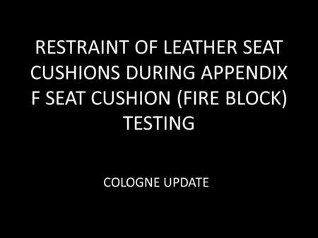 RESTRAINT OF LEATHER SEAT CUSHIONS DURING APPENDIX F SEAT CUSHION (FIRE BLOCK) TESTING COLOGNE UPDATE.
