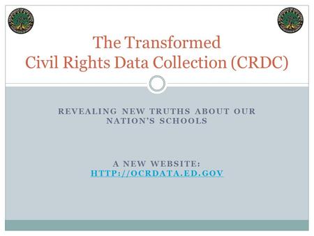 REVEALING NEW TRUTHS ABOUT OUR NATION’S SCHOOLS The Transformed Civil Rights Data Collection (CRDC) A NEW WEBSITE: