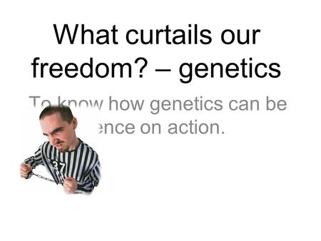 What curtails our freedom? – genetics
