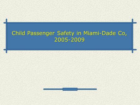 Child Passenger Safety in Miami-Dade Co, 2005-2009.