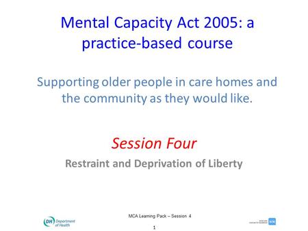 1 MCA Learning Pack – Session 4 Mental Capacity Act 2005: a practice-based course Supporting older people in care homes and the community as they would.