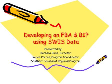 Developing an FBA & BIP using SWIS Data Developing an FBA & BIP using SWIS Data Presented by: Barbara Gunn, Director Renee Perron, Program Coordinator.