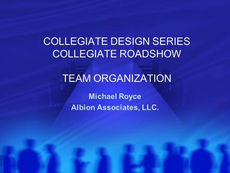 COLLEGIATE DESIGN SERIES COLLEGIATE ROADSHOW TEAM ORGANIZATION Michael Royce Albion Associates, LLC.