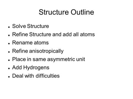 Structure Outline Solve Structure Refine Structure and add all atoms
