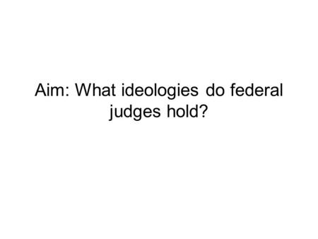 Aim: What ideologies do federal judges hold?. Party background has some influence - Democratic judges - more liberal than Republican ones But ideology.