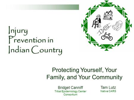 Injury Prevention in Indian Country Protecting Yourself, Your Family, and Your Community Bridget Canniff Tribal Epidemiology Center Consortium Tam Lutz.
