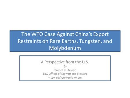 The WTO Case Against China’s Export Restraints on Rare Earths, Tungsten, and Molybdenum A Perspective from the U.S. By Terence P. Stewart Law Offices of.