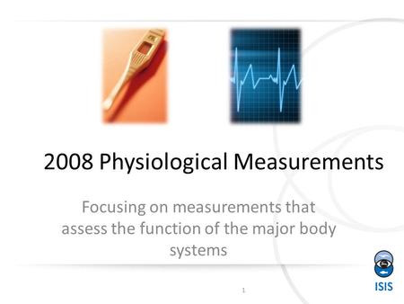 2008 Physiological Measurements Focusing on measurements that assess the function of the major body systems 1.