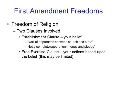 First Amendment Freedoms Freedom of Religion –Two Clauses involved Establishment Clause – your belief –“wall of separation between church and state” –Not.