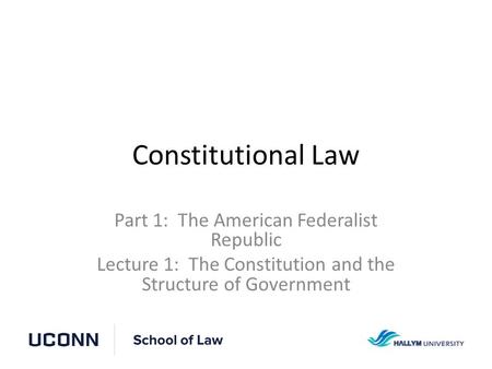 Constitutional Law Part 1: The American Federalist Republic Lecture 1: The Constitution and the Structure of Government.