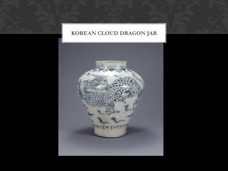 KOREAN CLOUD DRAGON JAR. GREEK KRATER A. 18 th – 19 th century Korean T. Cloud Dragon Jar D. 18 th – 19 th century M. Porcelain with cobalt underglaze.