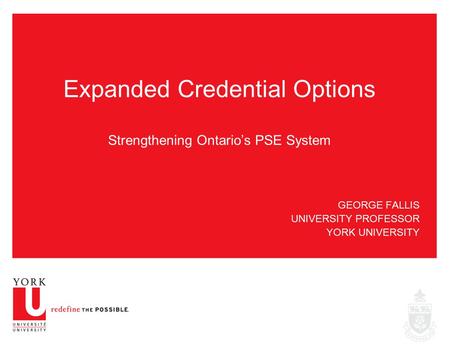 GEORGE FALLIS UNIVERSITY PROFESSOR YORK UNIVERSITY Expanded Credential Options Strengthening Ontario’s PSE System.