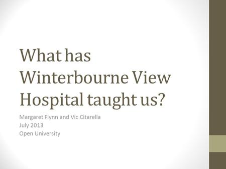 What has Winterbourne View Hospital taught us? Margaret Flynn and Vic Citarella July 2013 Open University.