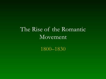 The Rise of the Romantic Movement 1800–1830. Basic principles of Romanticism Rooted in Enlightenment empiricism Emphasis on individuality Revolutionary.