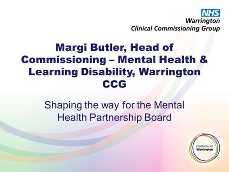 Margi Butler, Head of Commissioning – Mental Health & Learning Disability, Warrington CCG Shaping the way for the Mental Health Partnership Board.