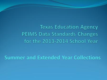 Summer and Extended Year Collections. 2013-2014 Data Standards This training presentation is associated with the Legacy PEIMS Data Standards; Not the.