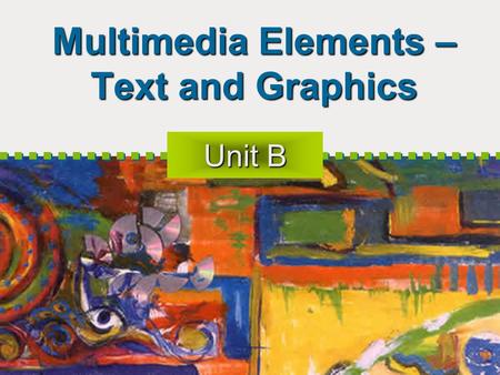 Multimedia Elements – Text and Graphics Unit B. 2 Objectives - Text Text in multimedia applications Text on the web Software for text editing.