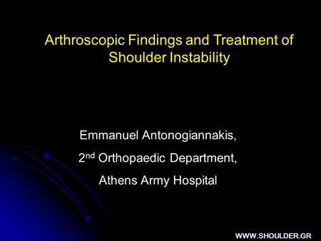 Arthroscopic Findings and Treatment of Shoulder Instability Emmanuel Antonogiannakis, 2 nd Orthopaedic Department, Athens Army Hospital WWW.SHOULDER.GR.