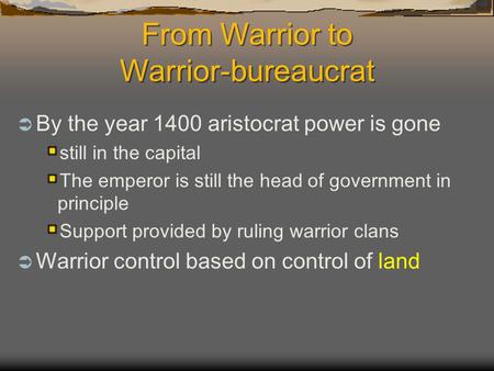 From Warrior to Warrior-bureaucrat  By the year 1400 aristocrat power is gone still in the capital The emperor is still the head of government in principle.