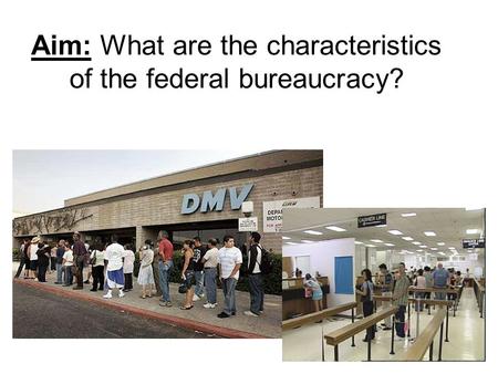 Aim: What are the characteristics of the federal bureaucracy?