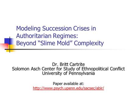 Modeling Succession Crises in Authoritarian Regimes: Beyond “Slime Mold” Complexity Dr. Britt Cartrite Solomon Asch Center for Study of Ethnopolitical.