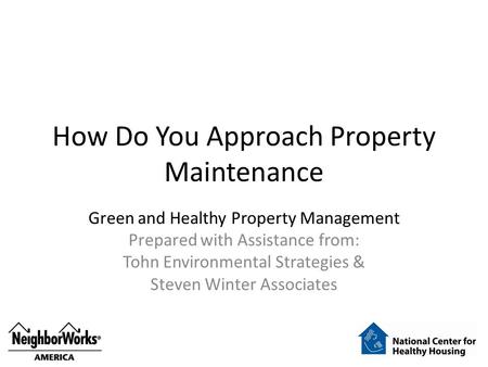 How Do You Approach Property Maintenance Green and Healthy Property Management Prepared with Assistance from: Tohn Environmental Strategies & Steven Winter.