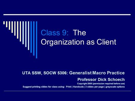 Class 9: The Organization as Client UTA SSW, SOCW 5306: Generalist Macro Practice Professor Dick Schoech Copyright 2005 (permission required before use)