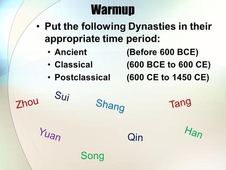 Warmup Put the following Dynasties in their appropriate time period: Ancient (Before 600 BCE) Classical(600 BCE to 600 CE) Postclassical(600 CE to 1450.