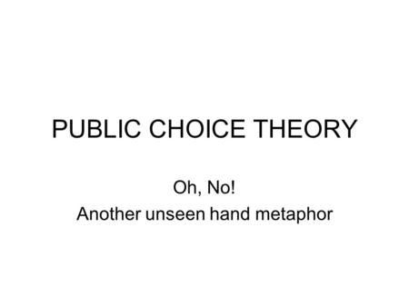 PUBLIC CHOICE THEORY Oh, No! Another unseen hand metaphor.