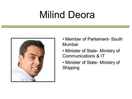 Milind Deora Member of Parliament- South Mumbai Minister of State- Ministry of Communications & IT Minister of State- Ministry of Shipping.
