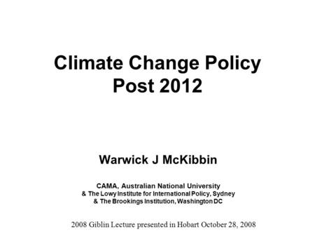 Climate Change Policy Post 2012 Warwick J McKibbin CAMA, Australian National University & The Lowy Institute for International Policy, Sydney & The Brookings.