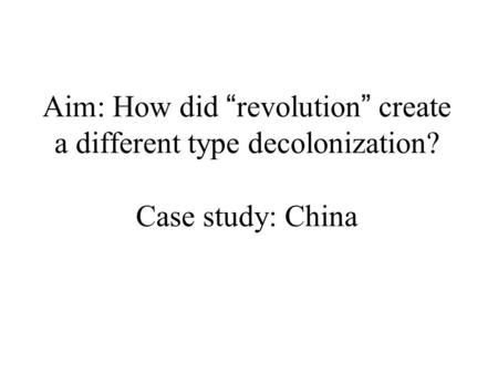 Aim: How did “ revolution ” create a different type decolonization? Case study: China.