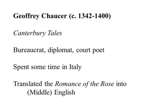 Geoffrey Chaucer (c. 1342-1400) Canterbury Tales Bureaucrat, diplomat, court poet Spent some time in Italy Translated the Romance of the Rose into (Middle)