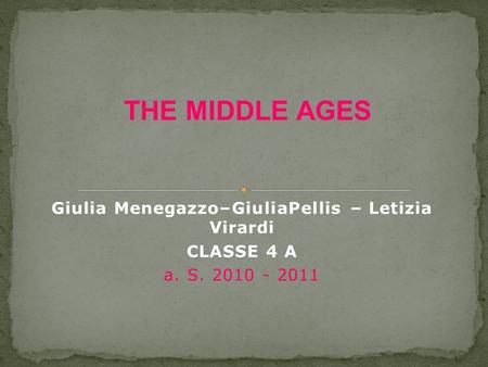 Giulia Menegazzo–GiuliaPellis – Letizia Virardi CLASSE 4 A a. S. 2010 - 2011 THE MIDDLE AGES.