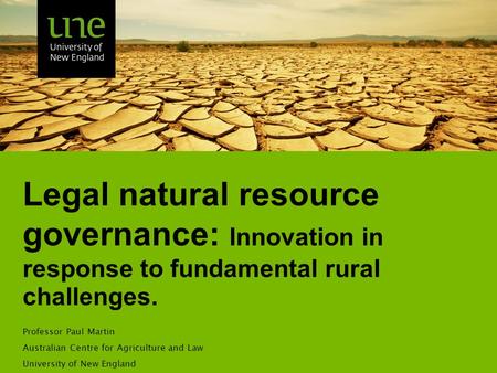 Legal natural resource governance: Innovation in response to fundamental rural challenges. Professor Paul Martin Australian Centre for Agriculture and.