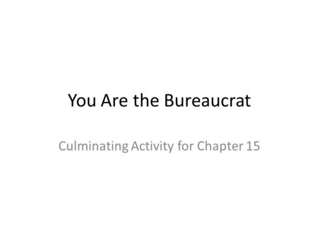 You Are the Bureaucrat Culminating Activity for Chapter 15.