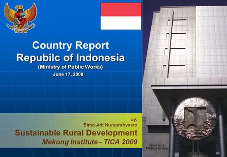 1 Country Report Repubilc of Indonesia (Ministry of Public Works) by: Bimo Adi Nursanthyasto Sustainable Rural Development Mekong Institute - TICA 2009.